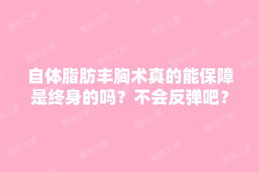 自体脂肪丰胸术真的能保障是终身的吗？不会反弹吧？