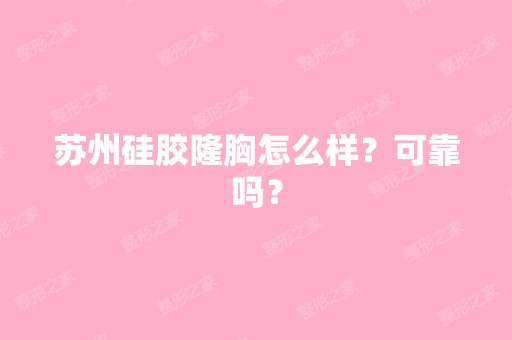 苏州硅胶隆胸怎么样？可靠吗？