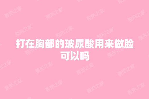 打在胸部的玻尿酸用来做脸可以吗