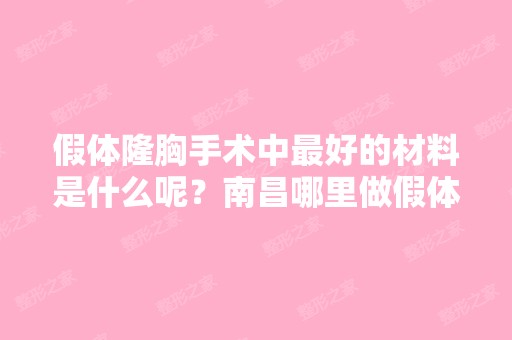 假体隆胸手术中比较好的材料是什么呢？南昌哪里做假体隆胸手术做的好？