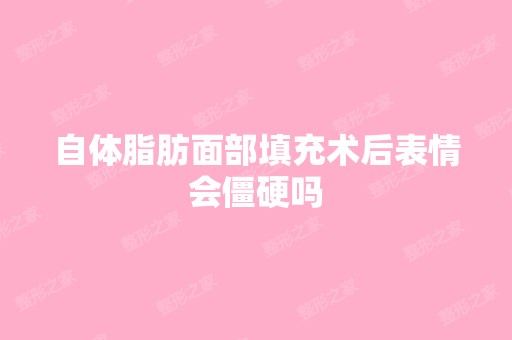 自体脂肪面部填充术后表情会僵硬吗