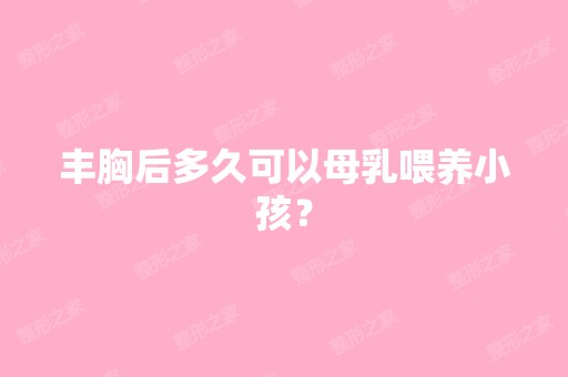 丰胸后多久可以母乳喂养小孩？