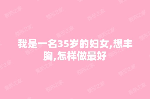 我是一名35岁的妇女,想丰胸,怎样做比较好