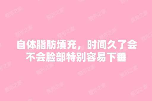 自体脂肪填充，时间久了会不会脸部特别容易下垂