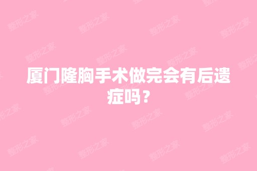 厦门隆胸手术做完会有后遗症吗？