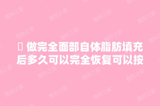 ￼ 做完全面部自体脂肪填充后多久可以完全恢复可以按压面部？ - 搜狗...