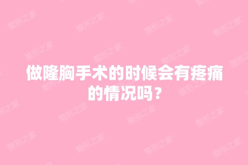 做隆胸手术的时候会有疼痛的情况吗？