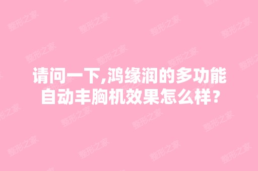 请问一下,鸿缘润的多功能自动丰胸机效果怎么样？