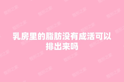 乳房里的脂肪没有成活可以排出来吗