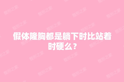 假体隆胸都是躺下时比站着时硬么？