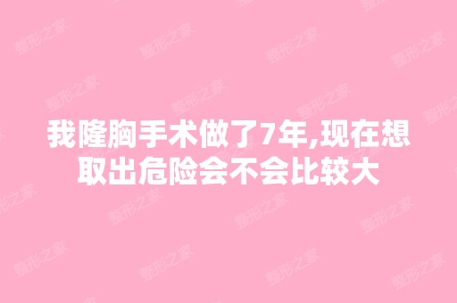 我隆胸手术做了7年,现在想取出危险会不会比较大