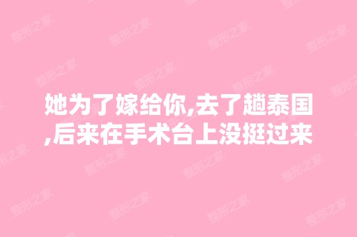 她为了嫁给你,去了趟泰国,后来在手术台上没挺过来。。这个搞笑段...