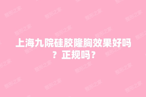 上海九院硅胶隆胸效果好吗？正规吗？