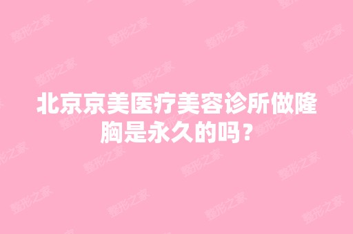 北京京美医疗美容诊所做隆胸是永久的吗？