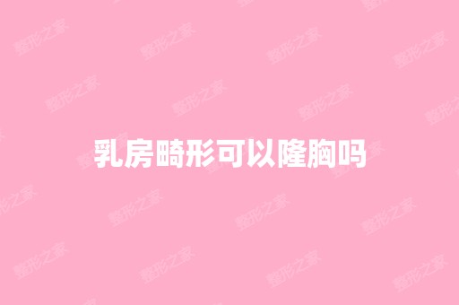 乳房畸形可以隆胸吗