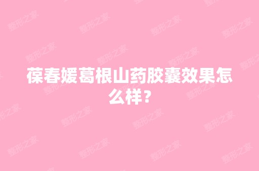 葆春媛葛根山药胶囊效果怎么样？