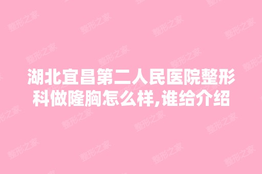 湖北宜昌第二人民医院整形科做隆胸怎么样,谁给介绍一下！