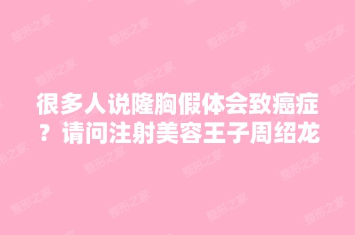 很多人说隆胸假体会致癌症？请问注射美容王子周绍龙,这是真的吗？