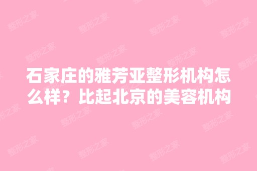 石家庄的雅芳亚整形机构怎么样？比起北京的美容机构差多少？ - 搜狗...