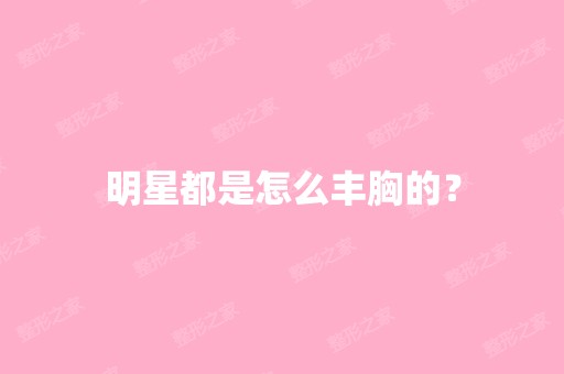 明星都是怎么丰胸的？