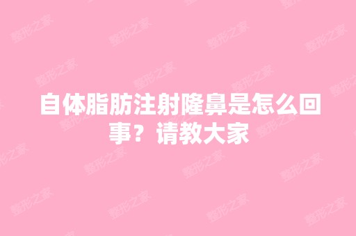 自体脂肪注射隆鼻是怎么回事？请教大家