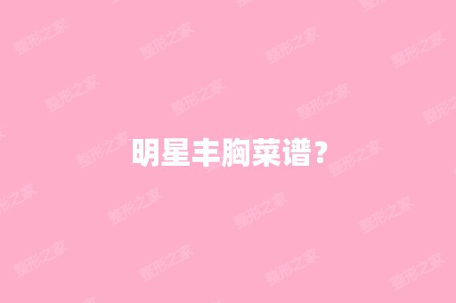 明星丰胸菜谱？