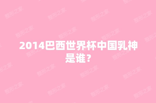 2014巴西世界杯中国乳神是谁？