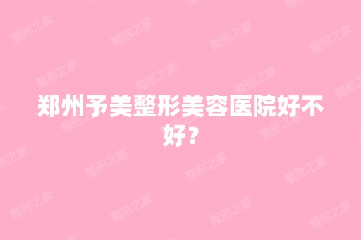 郑州予美整形美容医院好不好？