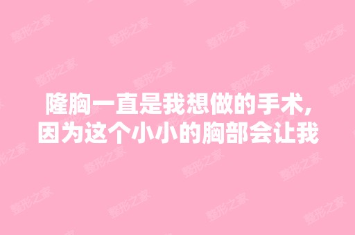 隆胸一直是我想做的手术,因为这个小小的胸部会让我不自信,尤其...