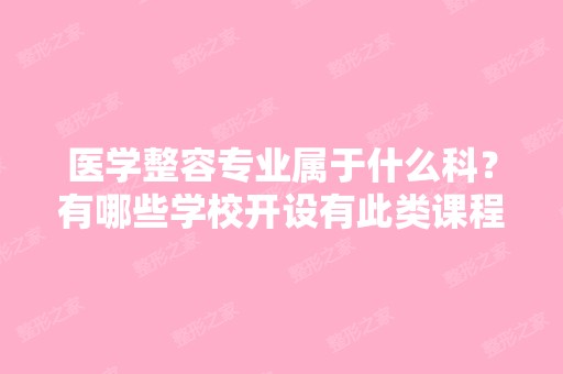 医学整容专业属于什么科？有哪些学校开设有此类课程？