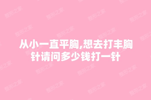 从小一直平胸,想去打丰胸针请问多少钱打一针