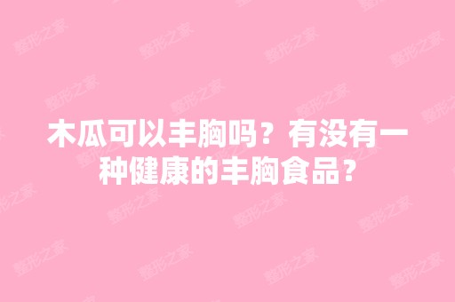 木瓜可以丰胸吗？有没有一种健康的丰胸食品？