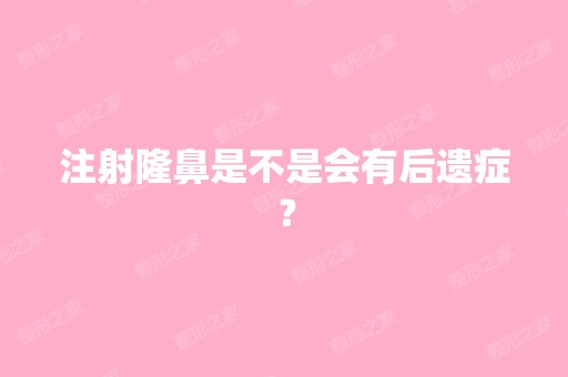 注射隆鼻是不是会有后遗症？