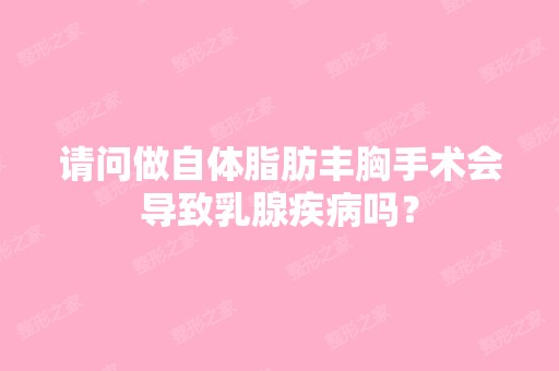 请问做自体脂肪丰胸手术会导致乳腺疾病吗？