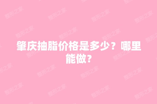 肇庆抽脂价格是多少？哪里能做？