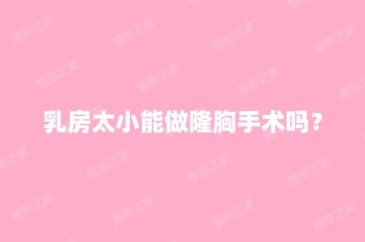 乳房太小能做隆胸手术吗？