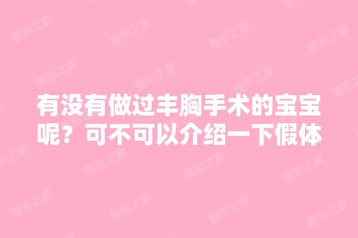 有没有做过丰胸手术的宝宝呢？可不可以介绍一下假体、医院、或者恢...