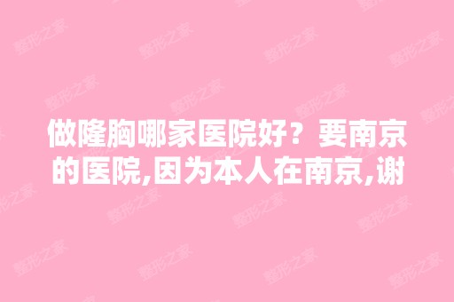 做隆胸哪家医院好？要南京的医院,因为本人在南京,谢谢！