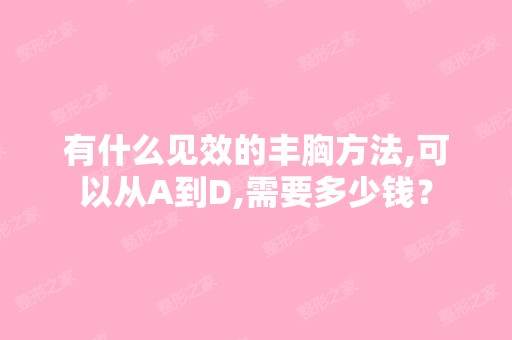 有什么见效的丰胸方法,可以从A到D,需要多少钱？