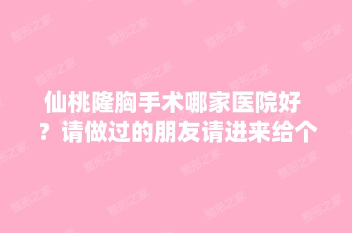 仙桃隆胸手术哪家医院好 ？请做过的朋友请进来给个意见