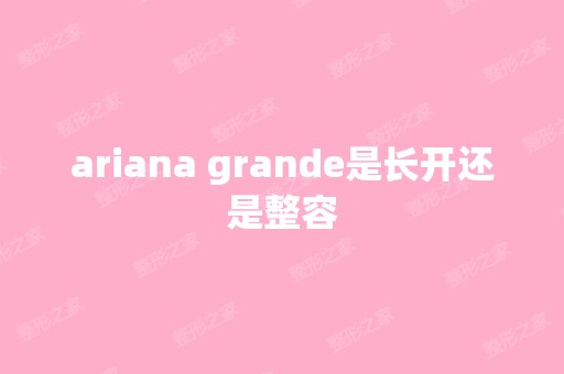 ariana grande是长开还是整容