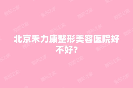 北京禾力康整形美容医院好不好？