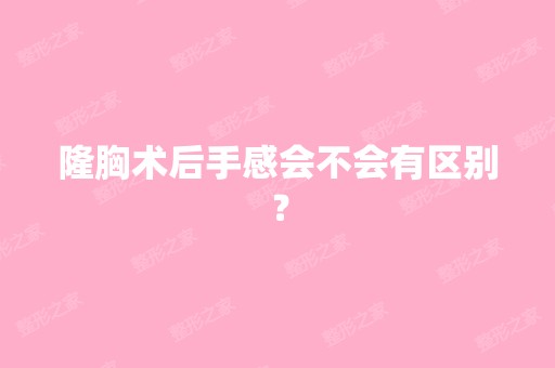 隆胸术后手感会不会有区别？