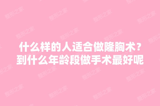 什么样的人适合做隆胸术？到什么年龄段做手术比较好呢？