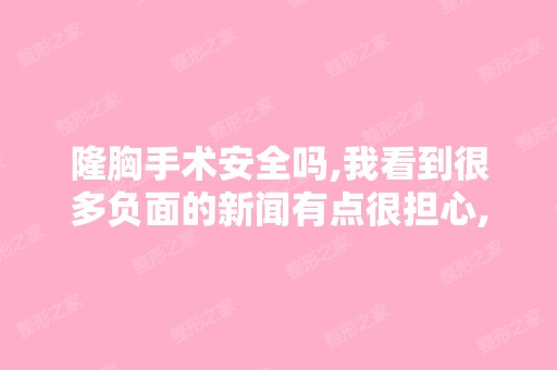 隆胸手术安全吗,我看到很多负面的新闻有点很担心,姐妹们能不能帮...