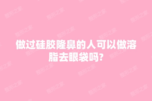 做过硅胶隆鼻的人可以做溶脂去眼袋吗?