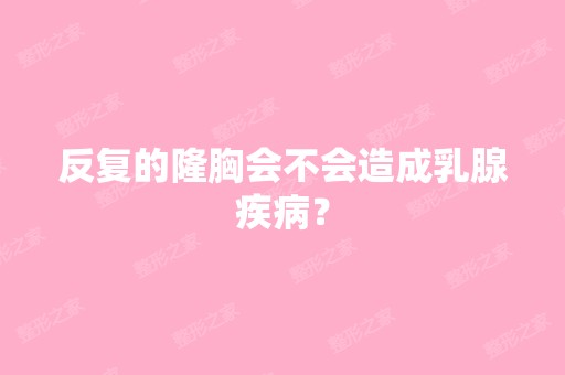 反复的隆胸会不会造成乳腺疾病？