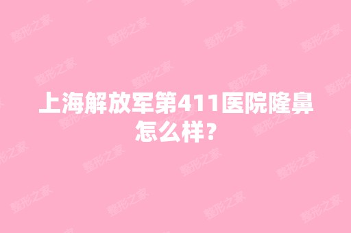 上海解放军第411医院隆鼻怎么样？