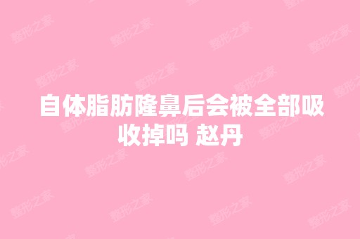 自体脂肪隆鼻后会被全部吸收掉吗 赵丹