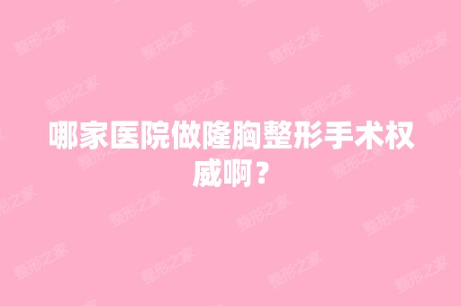 哪家医院做隆胸整形手术权威啊？